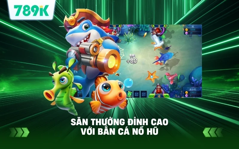 Khuyến Mãi Game Bắn Cá Nổ Hũ 789K – Hướng Dẫn Nhận Ngay 2 Trải Nghiệm Săn Thưởng Đỉnh Cao Với Bắn Cá Nổ Hũ 789K