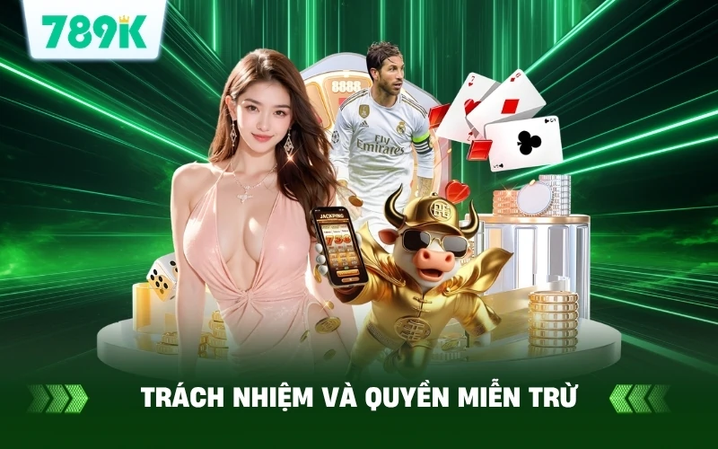 Trách Nhiệm Người Chơi Và Miễn Trừ Trách Nhiệm Tại 789K 1 Trách nhiệm và quyền miễn trừ tại 789K